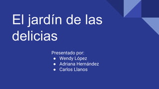 El jardín de las
delicias
Presentado por:
● Wendy López
● Adriana Hernández
● Carlos Llanos
 