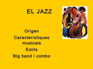 EL JAZZ Origen Característiques musicals Estils Big band i combo 