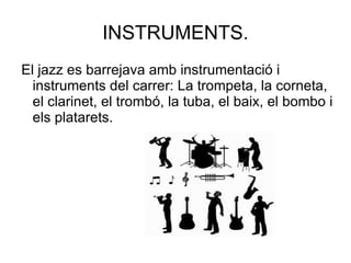 INSTRUMENTS. El jazz es barrejava amb instrumentació i instruments del carrer: La trompeta, la corneta, el clarinet, el trombó, la tuba, el baix, el bombo i els platarets. 