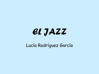 EL JAZZ 
Lucía Rodríguez García 
 