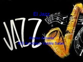 El Jazz 
Alonso Arnaldo 
IES Arzobispo Valdés Salas. 
 