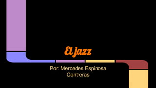 El jazz
Por: Mercedes Espinosa
Contreras
 