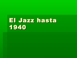 El Jazz hasta
1940
 