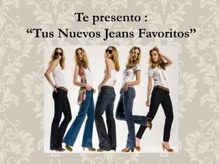 Te presento :
“Tus Nuevos Jeans Favoritos”
 