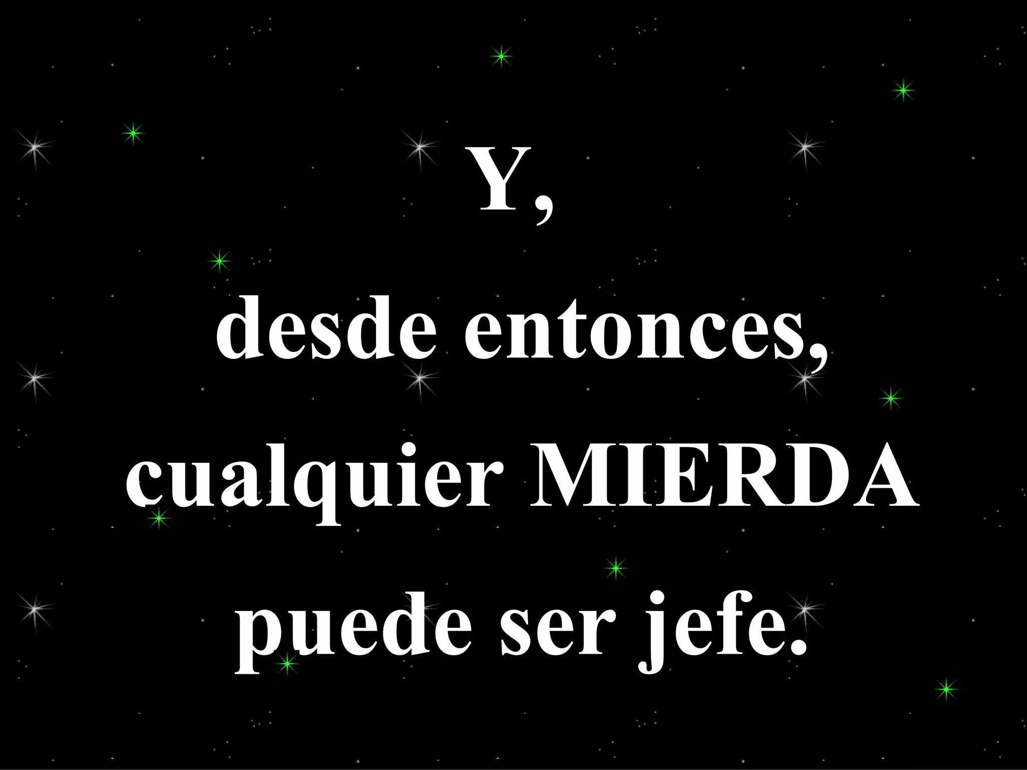 Y,  desde entonces, cualquier MIERDA puede ser jefe. 