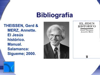 Bibliografía
THEISSEN, Gerd &
 MERZ, Annette.
 El Jesús
 histórico.
 Manual.
 Salamanca:
 Sigueme; 2000.
 