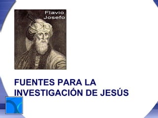 FUENTES PARA LA
INVESTIGACIÓN DE JESÚS
 