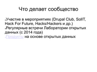 Что делает сообщество
●Участие в мероприятиях (Drupal Club, SolIT,
Hack For Future, Hacks/Hackers и др.)
●Регулярные встречи Лаборатории открытых
данных (c 2014 года)
●Продукты на основе открытых данных
 