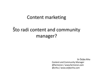 Content marketing

Što radi content and community
           manager?



                                          Sir Željko Riha
                 Content and Community Manager
                 @farmeron / www.farmeron.com
                 @zriha / www.zeljkoriha.com
 