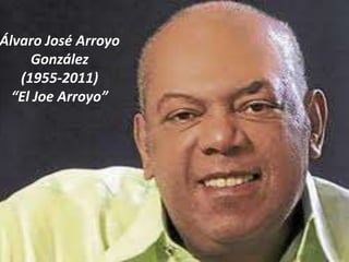 Álvaro José Arroyo
     González
   (1955-2011)
  “El Joe Arroyo”
 