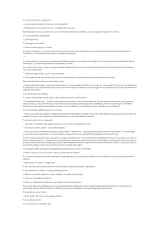 Y el joven rey lloró, y preguntó:
—¿Quiéneseran estos hombres, y qué buscaban?
—Rubíespara una corona de rey —le respondió una voz.
Sobresaltado el rey, se volvió y vio a un hombre en hábito de peregrino, con unespejo de plataen la mano.
Y el rey palideció, y preguntó:
—¿Para qué rey?
Y el peregrino contestó:
—Mira en este espejo y lo verás.
Y miró en el espejo y, al ver su propia cara, lanzóun gran grito y despertó y la vívida luz del sol entraba a torrentesen la
habitación,y en losárbolesdel jardíncantabanlospájaros.
* * *
Y el chambelán y losaltosfuncionariosdel Estado entraron y le hicieronhomenaje; y lospajesle traj eron la vestidura de oro
entretejido, y pusierondelante de él lacoronay el cetro.
Y el joven rey losmiró, y eran de gran belleza. Másbellosque cuanto habíavisto hasta entonces. Pero recordó sus sueños y
dijo a sus caballeros:
—Llévense estas cosas, que no voy a usarlas.
Y los cortesanos se asombraron y hubo quienesse rieron, porque creían que se trataba de unabroma.
Pero leshabló de nuevo con severidad y dijo:
—Llévense estas cosas y escóndanlaslejosde mí. Aunque sea el día de mi coronación, no lasusaré. Porque en lostelaresde
la Desgracia y con las blancasmanosdel Dolor se ha tejido lavestidura.Hay Sangre en el corazón del rubí y hay Muerte en e l
corazón de la perla.
Y les contó sus tres sueños.
Y cuando loscortesanoslos oyeron, se miraron entre sí y murmuraron:
—Ciertamenteestá loco. ¿Puesno son sueñoslos sueños y visioneslasvisiones? No son cosas realespara que hagamos
caso de ellas. ¿Y qué tenemosque ver con lasvidasde losque trabajan para nosotros? ¿No ha de comer pan e l hombre
mientrasno haya visto al sembrador de trigo, ni ha de beber vinomientrasno haya hablado con el viñatero?
Y el chambelán hablóal jovenrey, y le dijo:
—Señor, le ruego que aleje de usted esospensamientosnegros. Vístase con la hermosa vestidura y ponga la coronasobre su
cabeza. Porque ¿cómosabrá el pueblo queesrey, si no lleva vestidura derey?
Y el joven rey lo miró y preguntó:
—¿Es así, en verdad? ¿No sabrán que soy rey si no llevo vestidura de rey?
—No lo conocerán, señor —dijo el chambelán.
—Creí que había hombresque tenían airede reyes —respondió—; pero puedeque sea verdad lo quedices. Y, sin embargo,
no me pondré esa vestidura, ni me coronaré con esa corona, sino que saldré del palacio como entré en él.
Y pidió a todosque se fueran, excepto a un paje a quienretuvo comocompañero, adolescentemásjoven queél en un año, lo
retuvo para su servicio, y, cuando se hubo bañadoen aguaclara,abrióun gran arcón pintadoy de él sacó la túnica de cuero y
el tosco manto de piel de oveja queusaba cuando desde lascolinasvigilabalashirsutascabrasdel cabrero. Se puso la túnica
y el manto rústico y tomó en susmanosel rudo cayado del pastor.
Y el pajecito abrió conasombro susgrandesojosazulesy le dijo sonriendo:
—Señor, veo su túnica y su cetro, pero ¿dónde está su corona?
Y el joven rey arrancó una rama de espino que trepaba por el balcón y la doblóe hizo con ellaun cerco y se lo puso sobre la
cabeza.
—Ésta será mi corona —respondió.
Y así ataviadosalió de su cámara al Gran Salón, dondelosnobleslo esperaban.
Y los noblesse burlaban,y hubo quienesgritaran:
—Señor: el pueblo espera a su rey y usted le muestra un mendigo.
Y otros se indignaban y decían:
—Pone en vergüenza al Estado y esindignode ser nuestro señor.
Pero él no respondió palabra, sino que siguió adelante. Descendió por la luciente escalerade mármol rojo, y salió por las
puertasde bronce. Montó sobre su caballo y fue hacia lacatedral, mientrasel pajecito corría trasél.
Y la gente se reía y decía:
—Es el bufón del rey el que pasa a caballo.
Y se burlaban de él.
Y el rey detuvo al caballo y dijo:
 