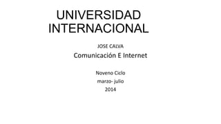 UNIVERSIDAD
INTERNACIONAL
JOSE CALVA
Comunicación E Internet
Noveno Ciclo
marzo- julio
2014
 