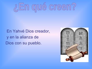 En Yahvé Dios creador, y en la alianza de  Dios con su pueblo. ¿En qué creen? 
