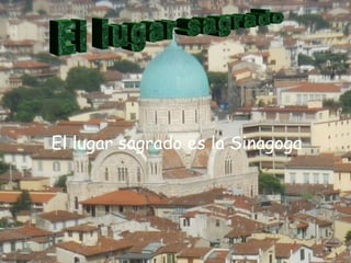 El lugar sagrado es la Sinagoga El lugar sagrado 