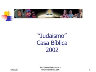 8/9/2010 Prof. Daniel Domosbian - www.RiosDeVida.com 1 “Judaismo”Casa Bíblica2002 