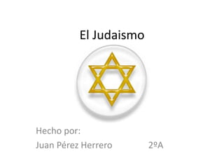 El Judaismo
Hecho por:
Juan Pérez Herrero 2ºA
 