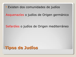 Tipos de Judíos Existen dos comunidades de judíos Asquenazíes  o judíos de Origen germánico Sefardíes  o judíos de Origen mediterráneo 