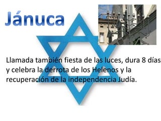 Llamada también fiesta de las luces, dura 8 días
y celebra la derrota de los Helenos y la
recuperación de la independencia Judía.
 