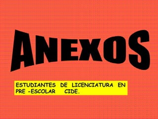 ESTUDIANTES DE LICENCIATURA EN
PRE -ESCOLAR CIDE.
 