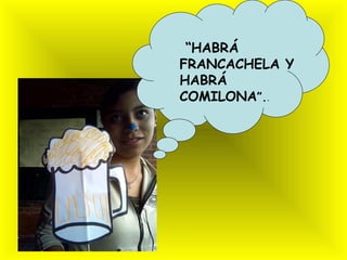 “HABRÁ
FRANCACHELA Y
HABRÁ
COMILONA”..
 