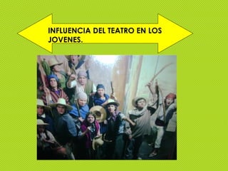 INFLUENCIA DEL TEATRO EN LOS
JOVENES.
 
