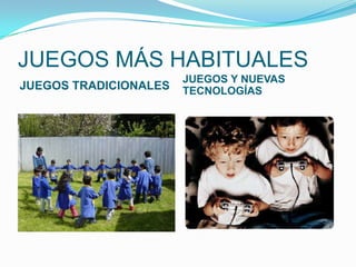 JUEGOS MÁS HABITUALES
JUEGOS TRADICIONALES

JUEGOS Y NUEVAS
TECNOLOGÍAS

 