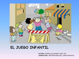 EL JUEGO INFANTIL
AUTORA: GINER LILLO MARÍA JOSÉ 2ºB
ASIGNATURA: METODOLOGIA DEL JUEGO INFANTIL.

 