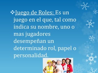 Juego de Roles: Es un
juego en el que, tal como
indica su nombre, uno o
mas jugadores
desempeñan un
determinado rol, papel o
personalidad.
 