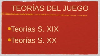 TEORÍAS DEL JUEGO

Teorías S. XIX
Teorías S. XX
 