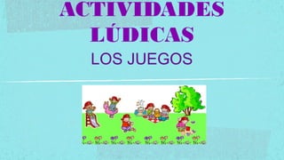 ACTIVIDADES
  LÚDICAS
  LOS JUEGOS
 