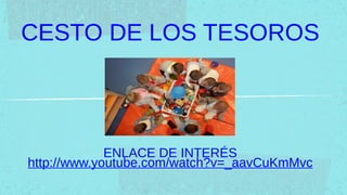 CESTO DE LOS TESOROS



             ENLACE DE INTERÉS
http://www.youtube.com/watch?v=_aavCuKmMvc
 