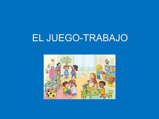 EL JUEGO-TRABAJO
 