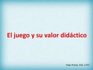 El juego y su valor didáctico



                     Hugo Araujo, Julio, 2.012
 