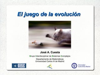    
El juego de la evoluciónEl juego de la evolución
José A. CuestaJosé A. Cuesta
Grupo Interdisciplinar de Sistemas Complejos
Departamento de Matemáticas
Universidad Carlos III de Madrid
 