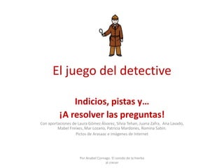 El juego del detective

              Indicios, pistas y…
          ¡A resolver las preguntas!
Con aportaciones de Laura G...