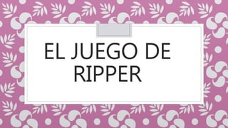 EL JUEGO DE
RIPPER
 