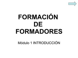 FORMACIÓN  DE  FORMADORES Módulo 1 INTRODUCCIÓN 