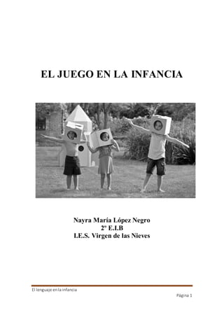 El lenguaje en la infancia
Página 1
EL JUEGO EN LA INFANCIA
Nayra María López Negro
2º E.I.B
I.E.S. Virgen de las Nieves
 
