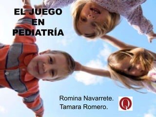 EL JUEGO
EN
PEDIATRÍA
Romina Navarrete.
Tamara Romero.
 