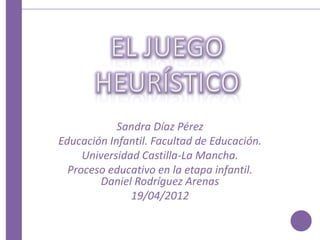 Sandra Díaz Pérez
Educación Infantil. Facultad de Educación.
     Universidad Castilla-La Mancha.
  Proceso educativo en la etapa infantil.
        Daniel Rodríguez Arenas
               19/04/2012
 