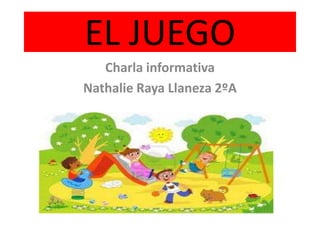 EL JUEGO
Charla informativa
Nathalie Raya Llaneza 2ºA

 