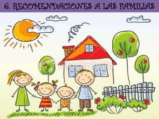 6. RECOMENDACIONES A LAS FAMILIAS

 