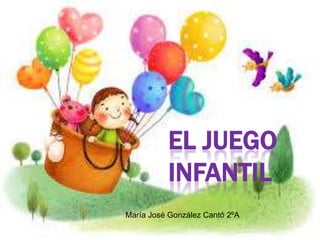 EL JUEGO
INFANTIL
María José González Cantó 2ºA

 