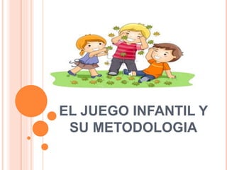 EL JUEGO INFANTIL Y
SU METODOLOGIA
 
