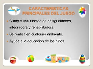 CARACTERISTICAS
PRINCIPALES DEL JUEGO


Cumple una función de desigualdades,

integradora y rehabilitadora.


Se realiza...