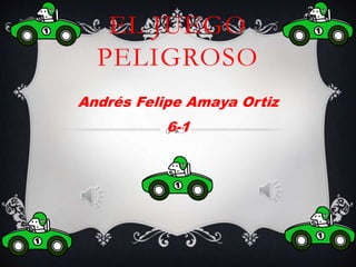 EL JUEGO
PELIGROSO
Andrés Felipe Amaya Ortiz
6-1
 