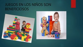 JUEGOS EN LOS NIÑOS SON
BENEFICIOSOS
 
