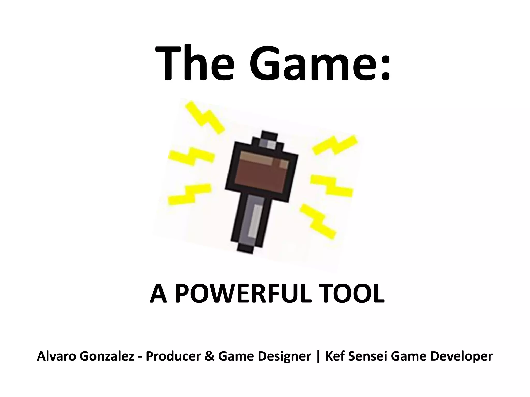 The Game:A POWERFUL TOOLAlvaro Gonzalez - Producer & Game Designer | Kef Sensei Game Developer
