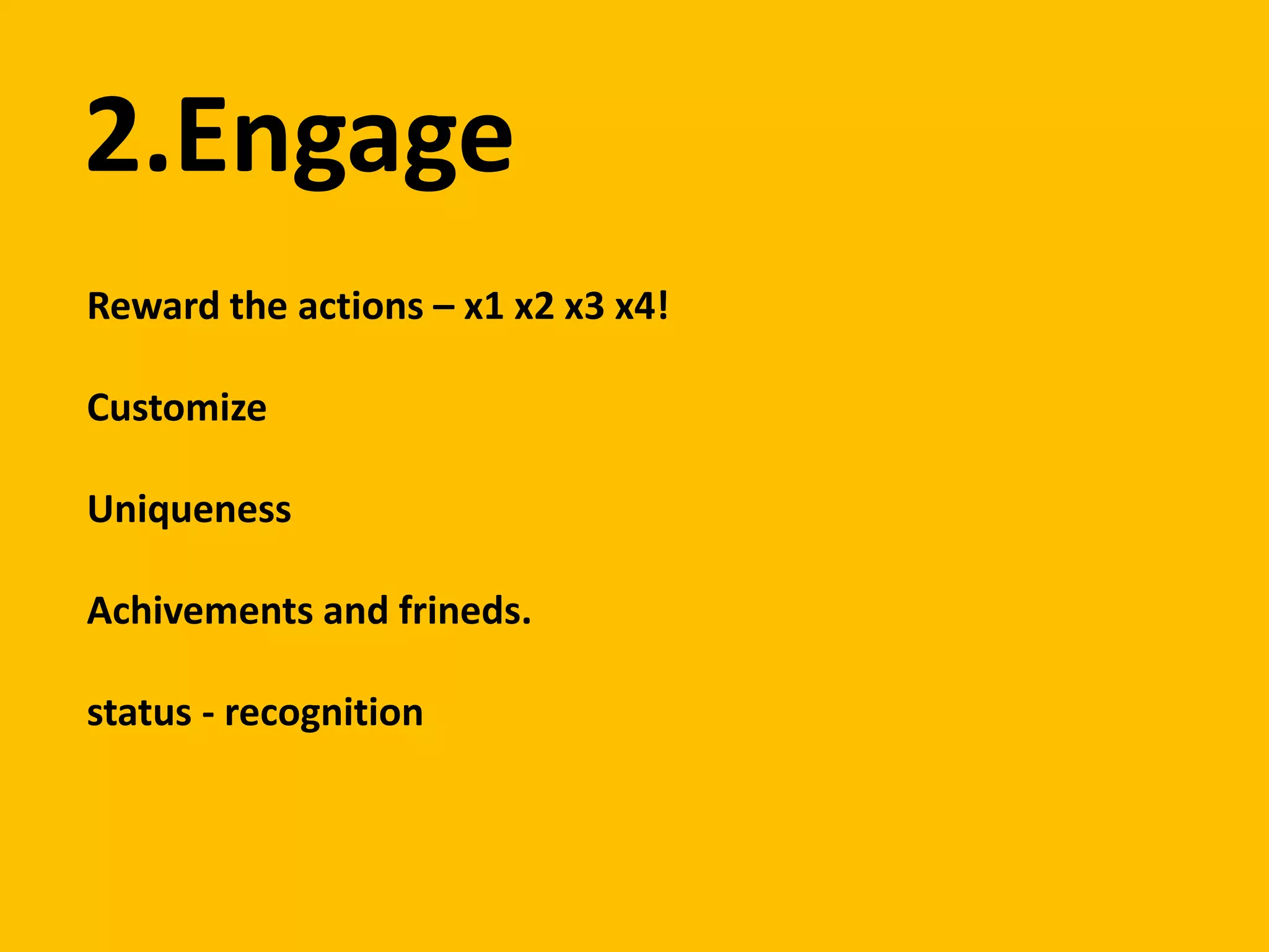 2.EngageReward the actions – x1 x2 x3 x4!CustomizeUniquenessAchivementsand frineds.status - recognition