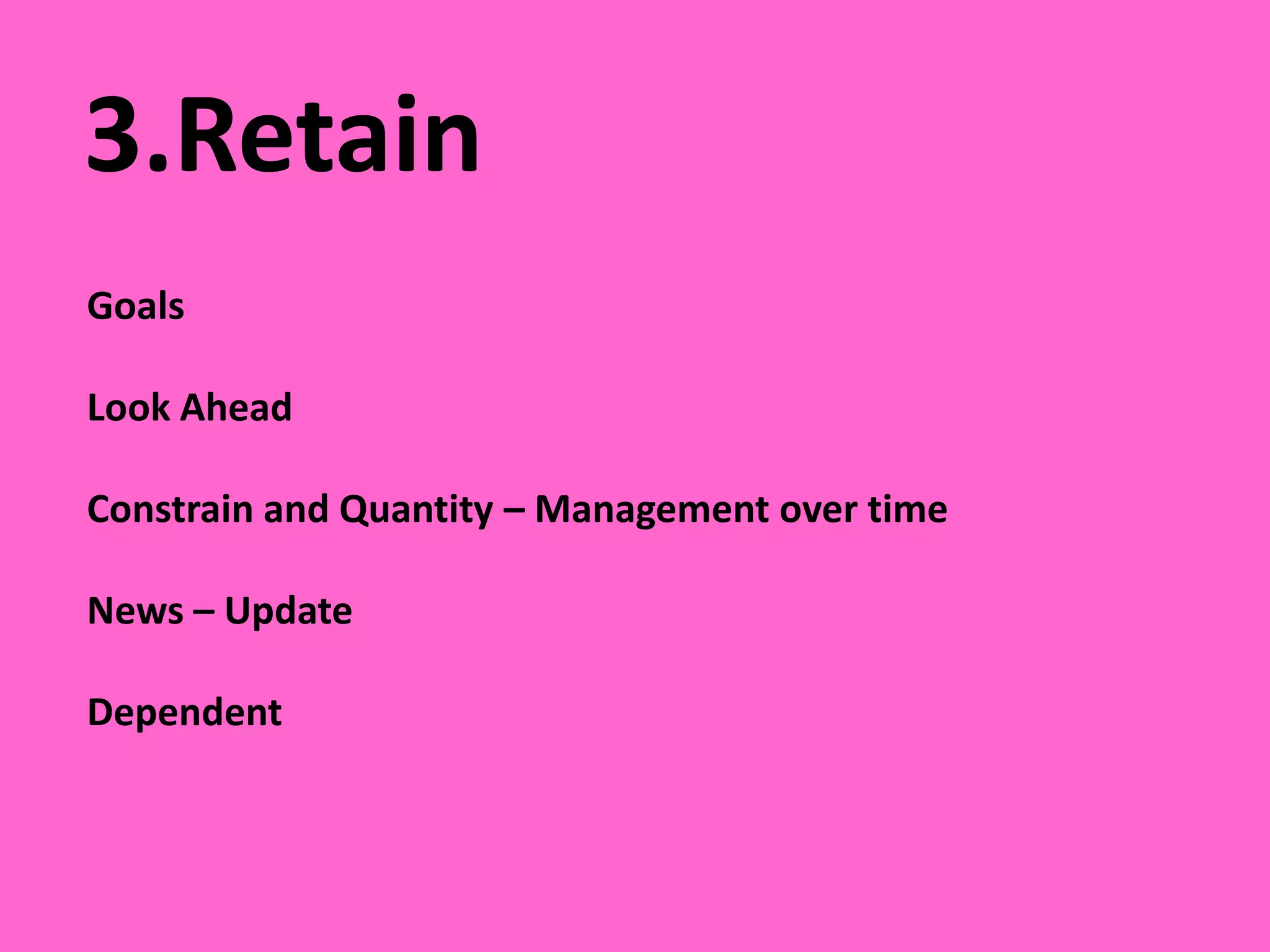 3.RetainGoalsLook AheadConstrain and Quantity – Management over timeNews – UpdateDependent